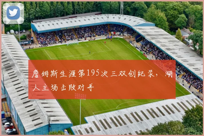 詹姆斯生涯第195次三双创纪录，湖人主场击败对手