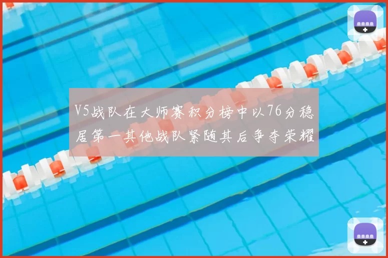 V5战队在大师赛积分榜中以76分稳居第一其他战队紧随其后争夺荣耀