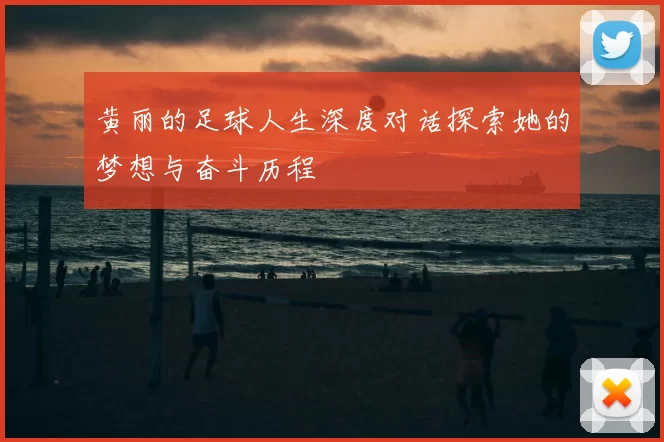 黄丽的足球人生深度对话探索她的梦想与奋斗历程