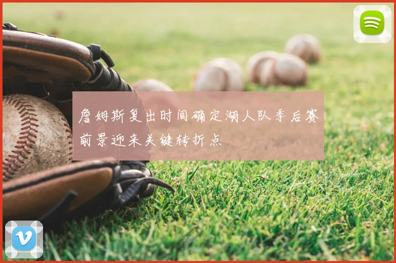 詹姆斯复出时间确定湖人队季后赛前景迎来关键转折点