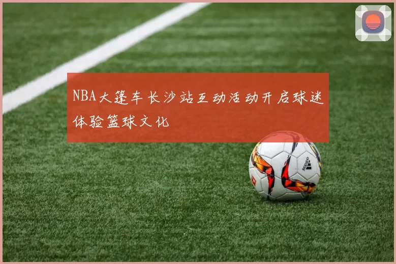 NBA大篷车长沙站互动活动开启球迷体验篮球文化