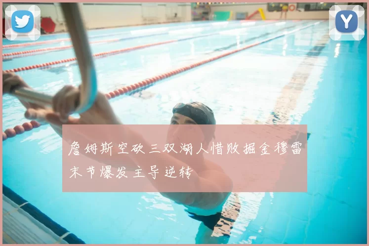 詹姆斯空砍三双湖人惜败掘金穆雷末节爆发主导逆转