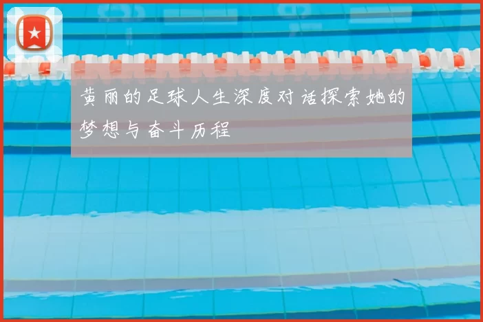 黄丽的足球人生深度对话探索她的梦想与奋斗历程