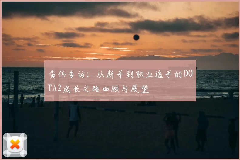黄伟专访：从新手到职业选手的DOTA2成长之路回顾与展望