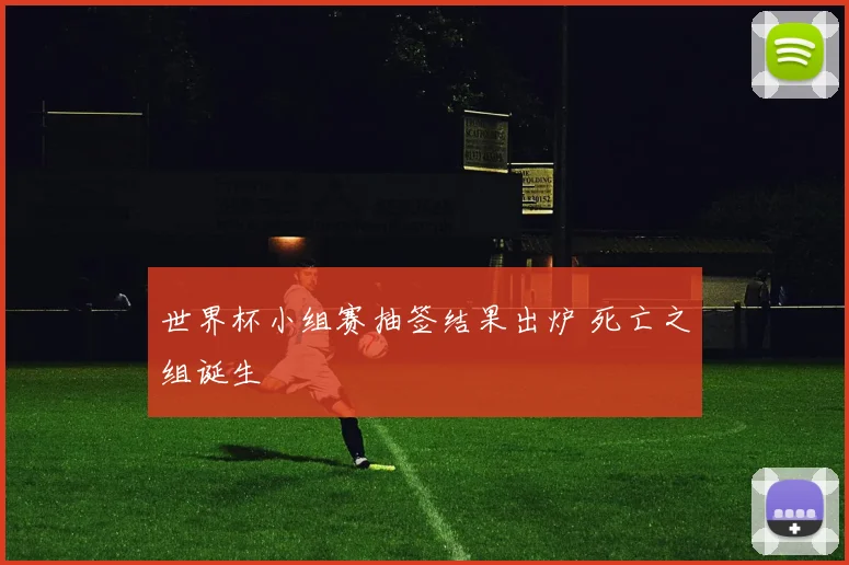 世界杯小组赛抽签结果出炉 死亡之组诞生