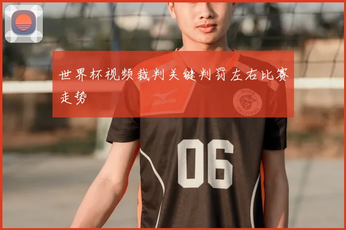世界杯视频裁判关键判罚左右比赛走势