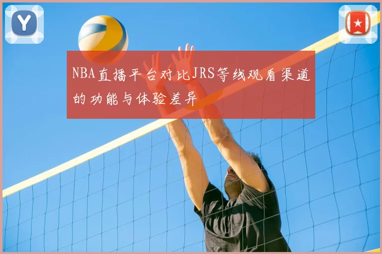 NBA直播平台对比JRS等线观看渠道的功能与体验差异