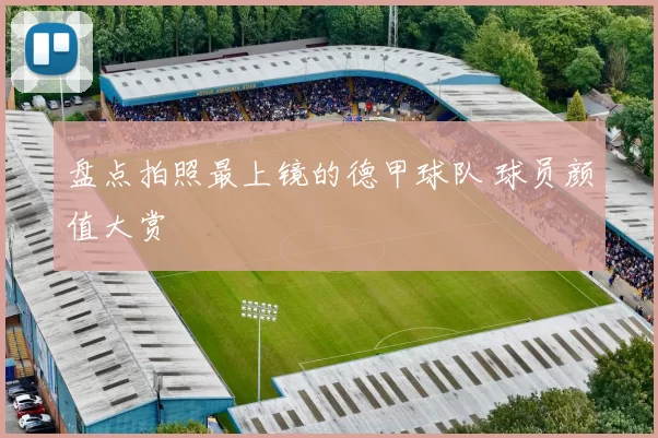 盘点拍照最上镜的德甲球队 球员颜值大赏