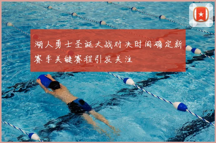 湖人勇士圣诞大战对决时间确定新赛季关键赛程引发关注