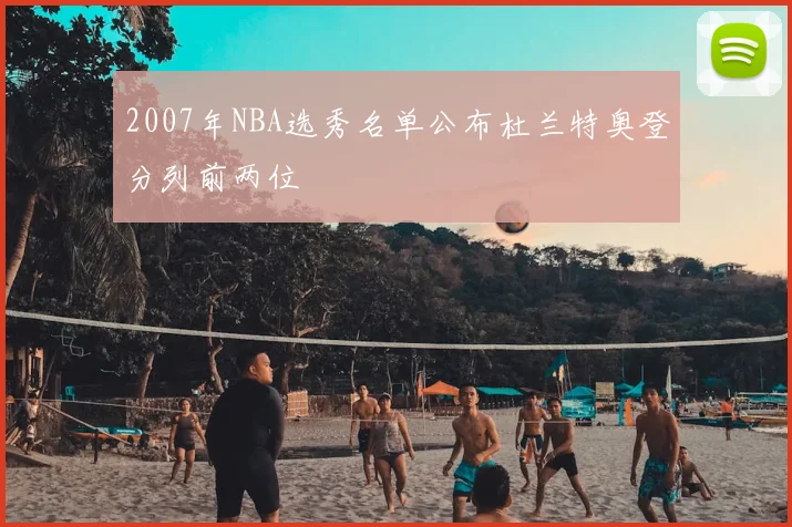 2007年NBA选秀名单公布杜兰特奥登分列前两位