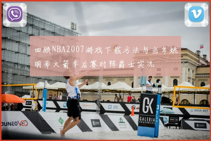 回顾NBA2007游戏下载方法与当年姚明率火箭季后赛对阵爵士实况