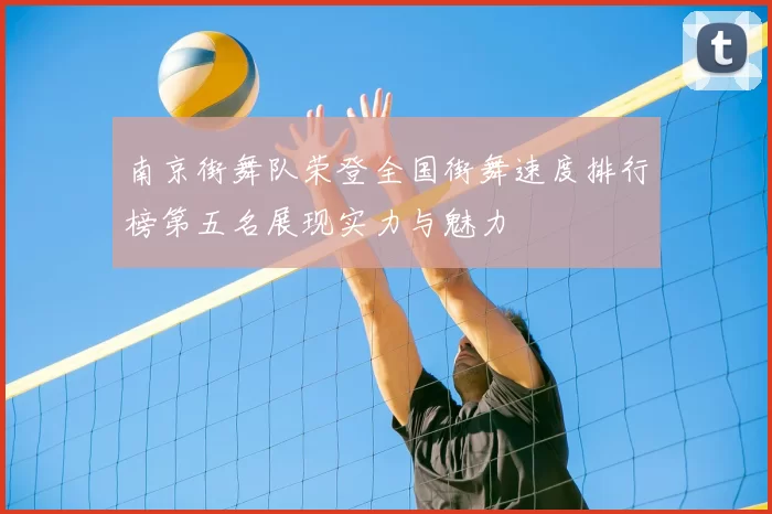 南京街舞队荣登全国街舞速度排行榜第五名展现实力与魅力