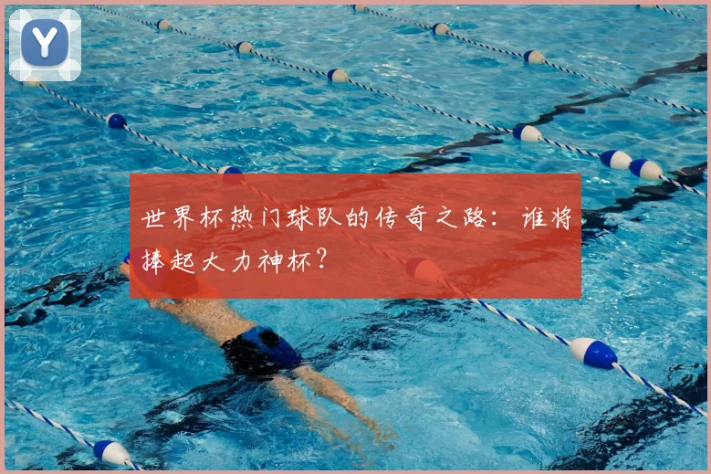 世界杯热门球队的传奇之路：谁将捧起大力神杯？