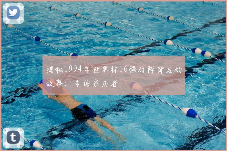 揭秘1994年世界杯16强对阵背后的故事:专访亲历者