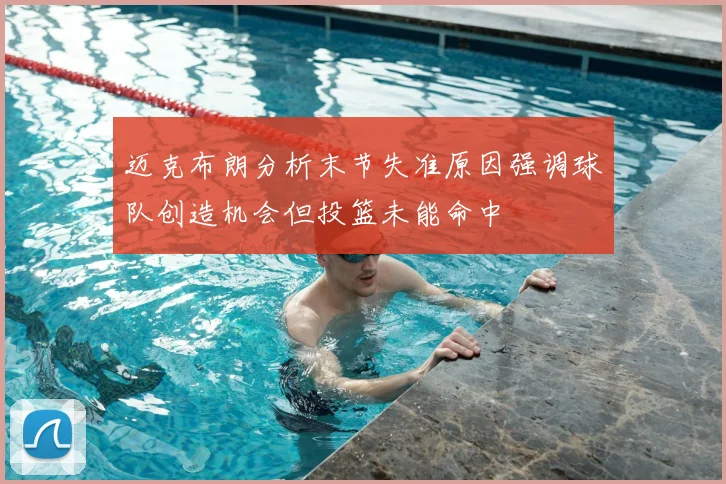 迈克布朗分析末节失准原因强调球队创造机会但投篮未能命中
