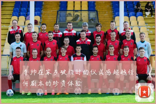 李帅在家乡破门时的仪式感超越任何剧本的珍贵体验