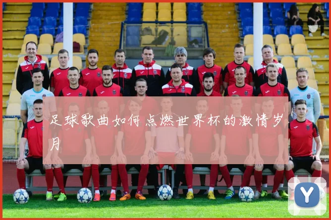 足球歌曲如何点燃世界杯的激情岁月