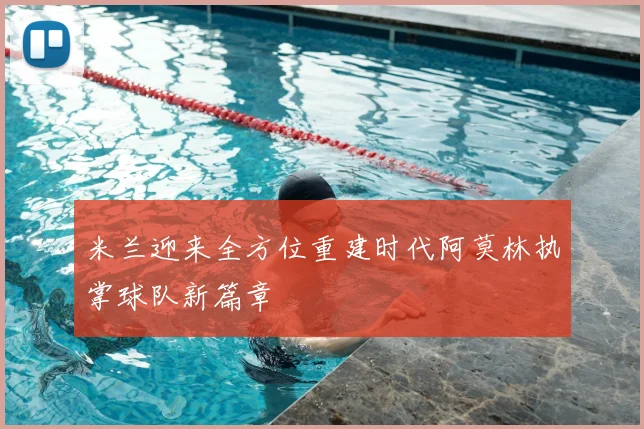米兰迎来全方位重建时代阿莫林执掌球队新篇章
