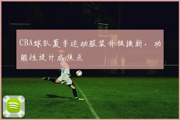CBA球队夏季运动服装升级换新，功能性设计成焦点