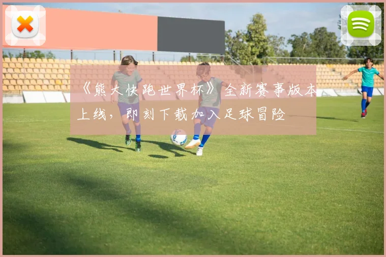 《熊大快跑世界杯》全新赛事版本上线,即刻下载加入足球冒险