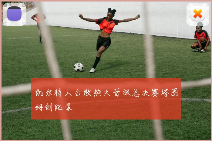凯尔特人击败热火晋级总决赛塔图姆创纪录
