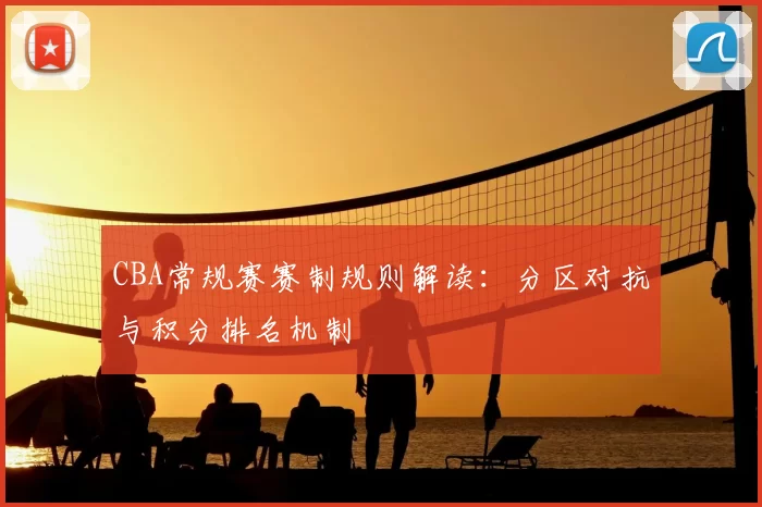 CBA常规赛赛制规则解读：分区对抗与积分排名机制