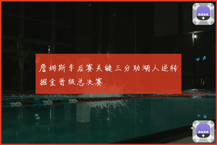 詹姆斯季后赛关键三分助湖人逆转掘金晋级总决赛