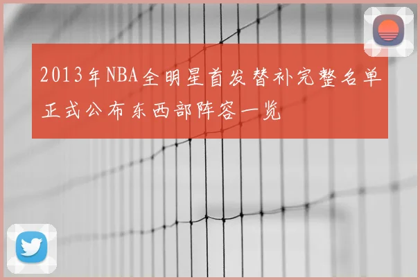 2013年NBA全明星首发替补完整名单正式公布东西部阵容一览