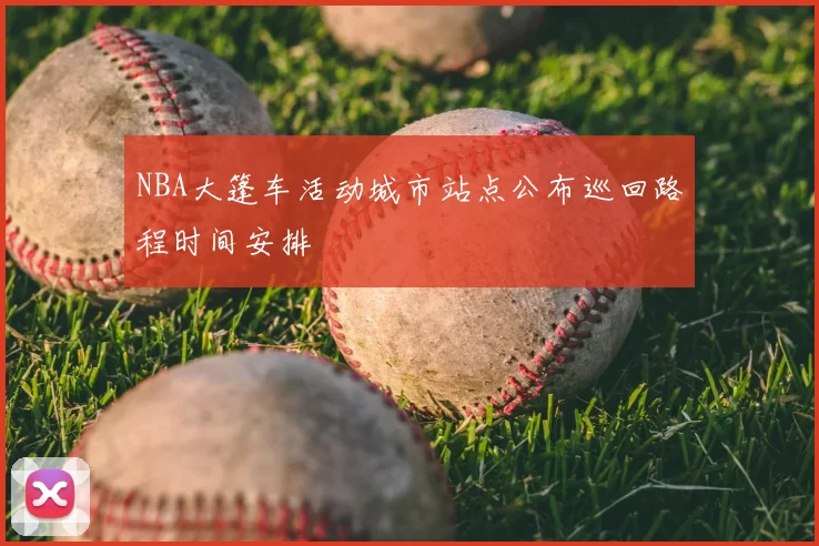 NBA大篷车活动城市站点公布巡回路程时间安排