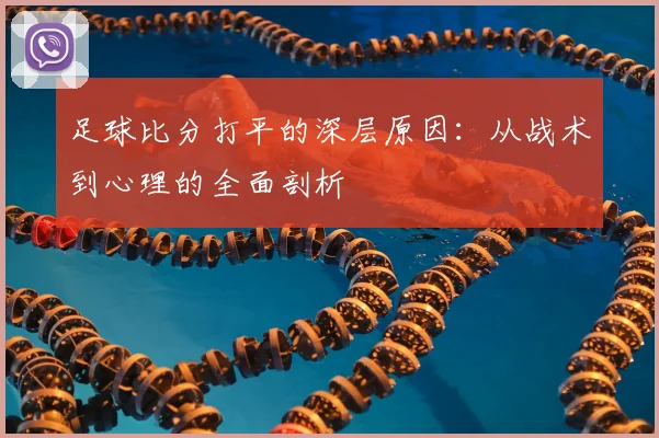 足球比分打平的深层原因：从战术到心理的全面剖析